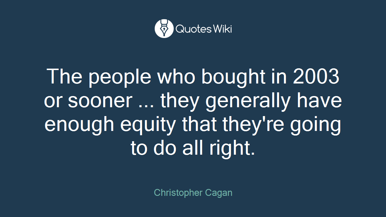 The people who bought in 2003 or sooner ... they generally have enough equity that they're going to do all right.