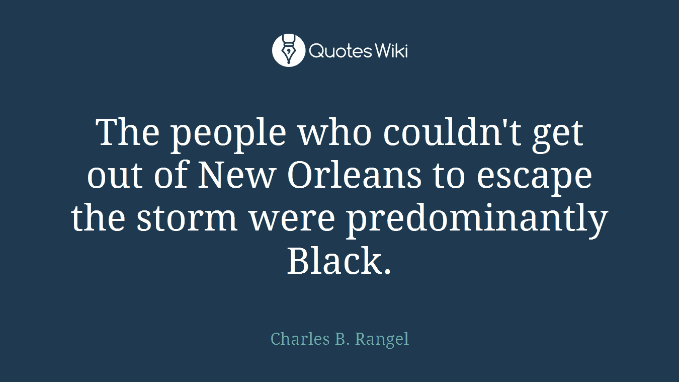 The people who couldn't get out of New Orleans to escape the storm were predominantly Black.