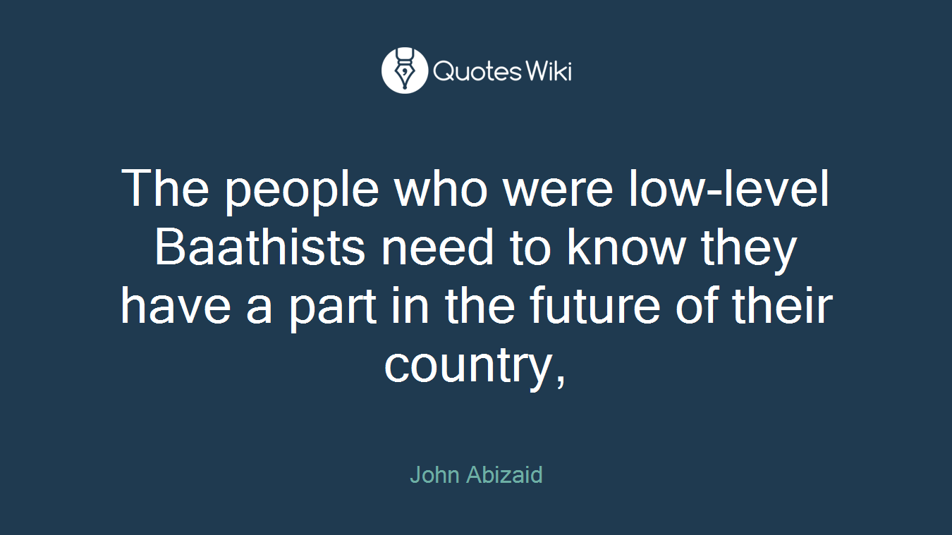 The people who were low-level Baathists need to know they have a part in the future of their country,