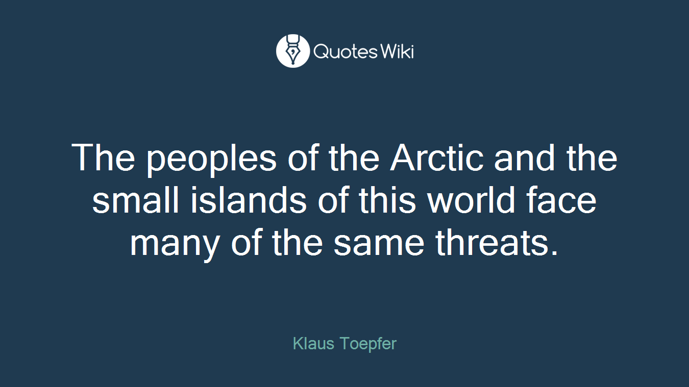 The peoples of the Arctic and the small islands of this world face many of the same threats.