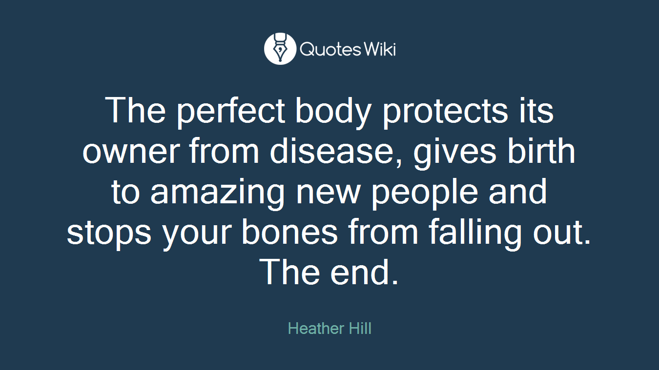 The perfect body protects its owner from disease, gives birth to amazing new people and stops your bones from falling out. The end.