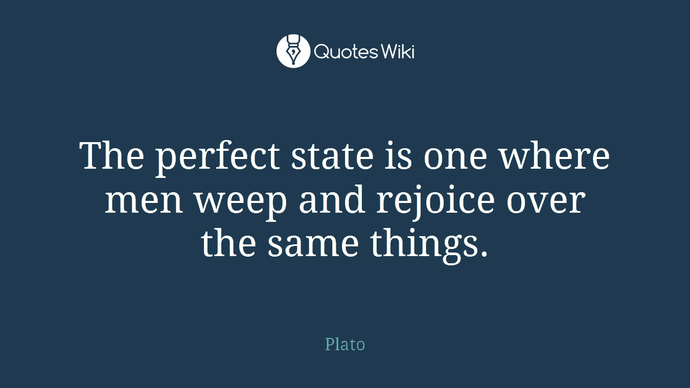 The perfect state is one where men weep and rejoice over the same things.