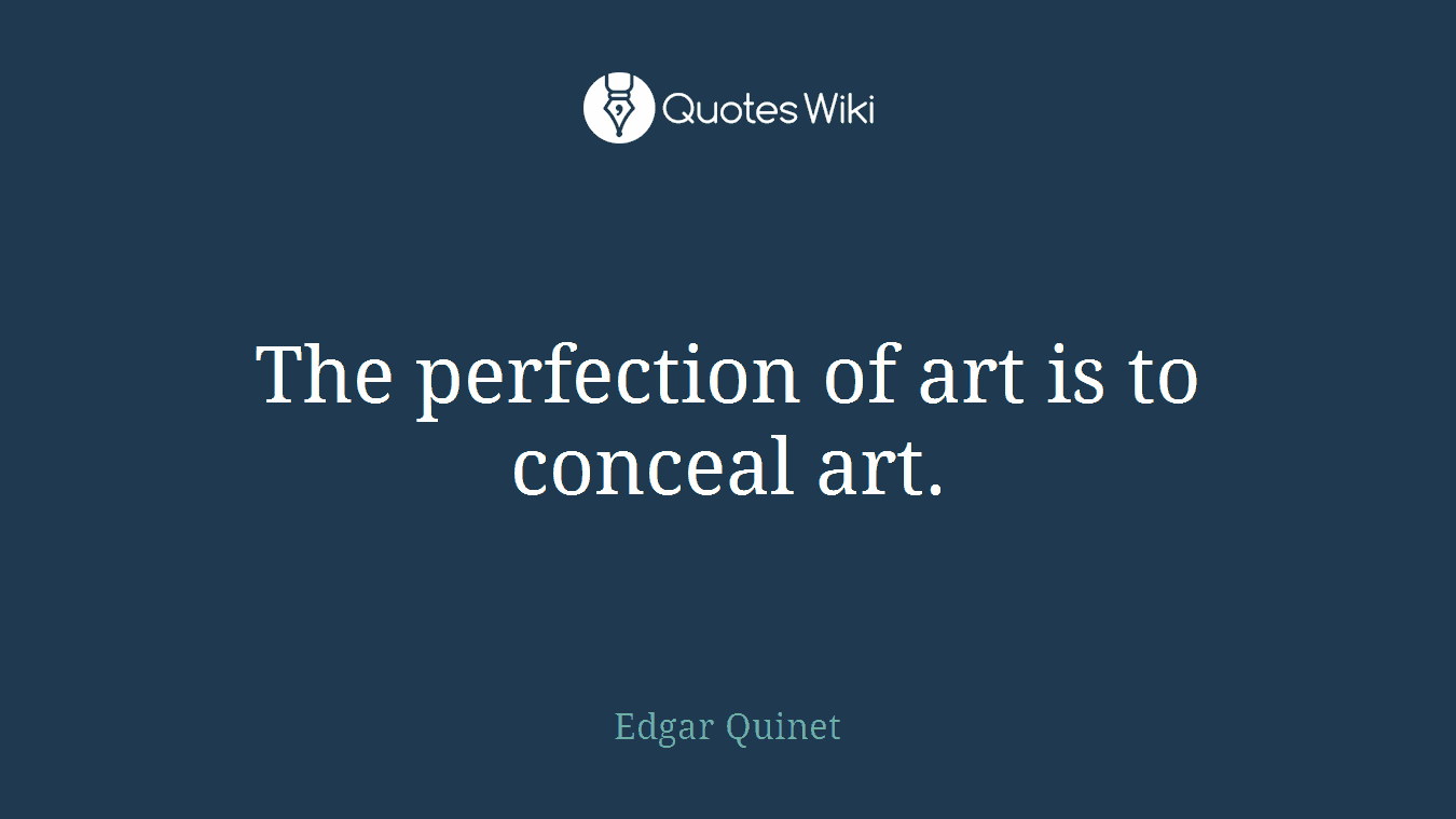 The perfection of art is to conceal art.