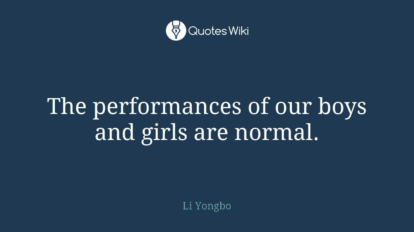 The performances of our boys and girls are normal.