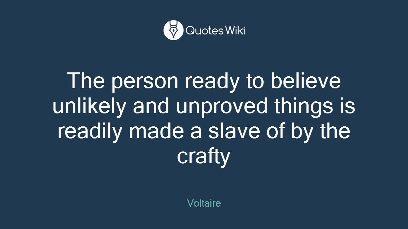 The person ready to believe unlikely and unproved things is readily made a slave of by the crafty