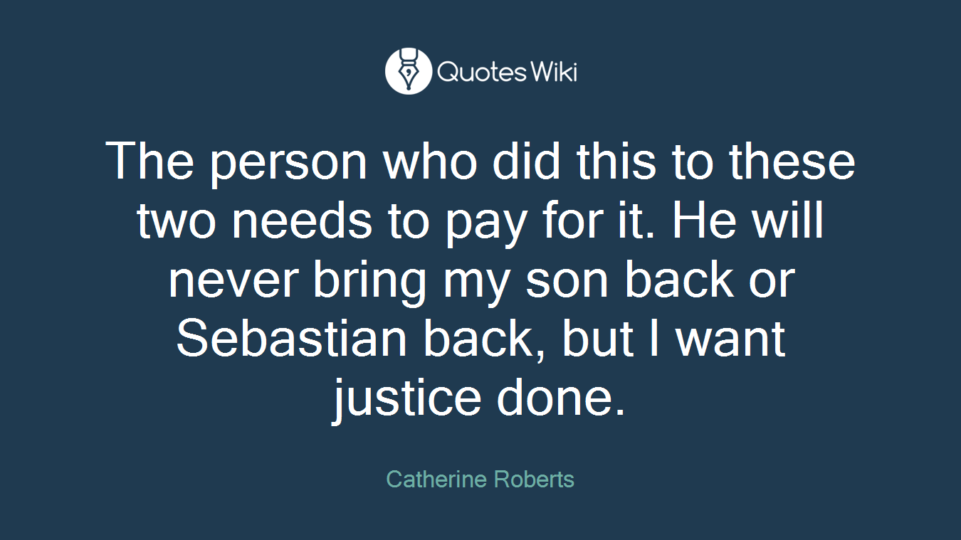 The person who did this to these two needs to pay for it. He will never bring my son back or Sebastian back, but I want justice done.
