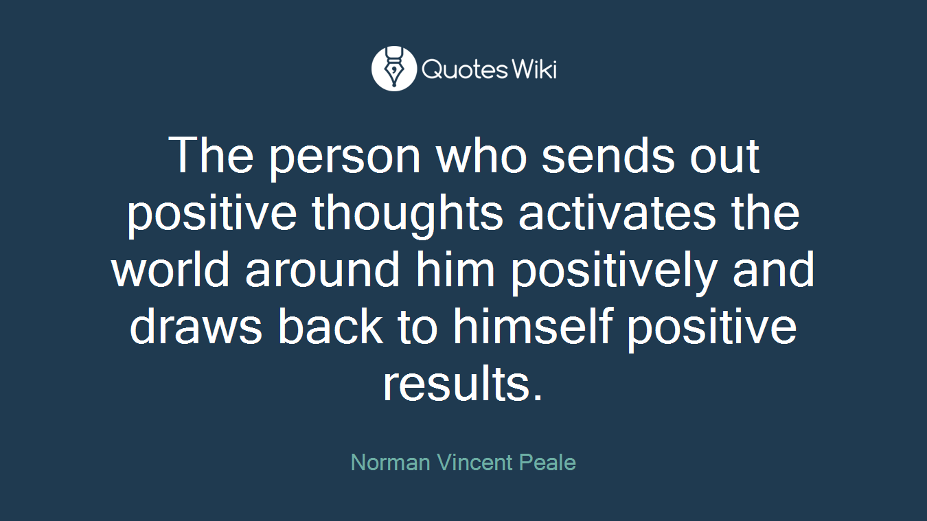The person who sends out positive thoughts activates the world around him positively and draws back to himself positive results.