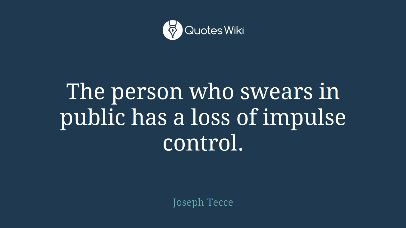 The person who swears in public has a loss of impulse control.