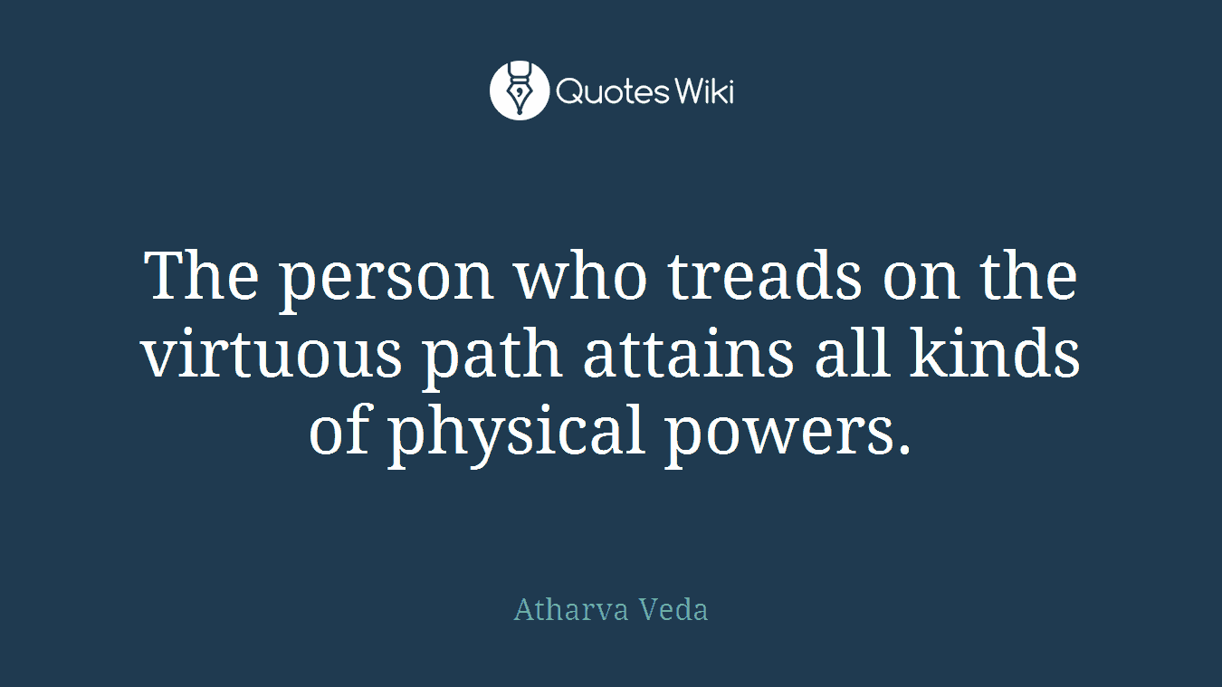 The person who treads on the virtuous path attains all kinds of physical powers.