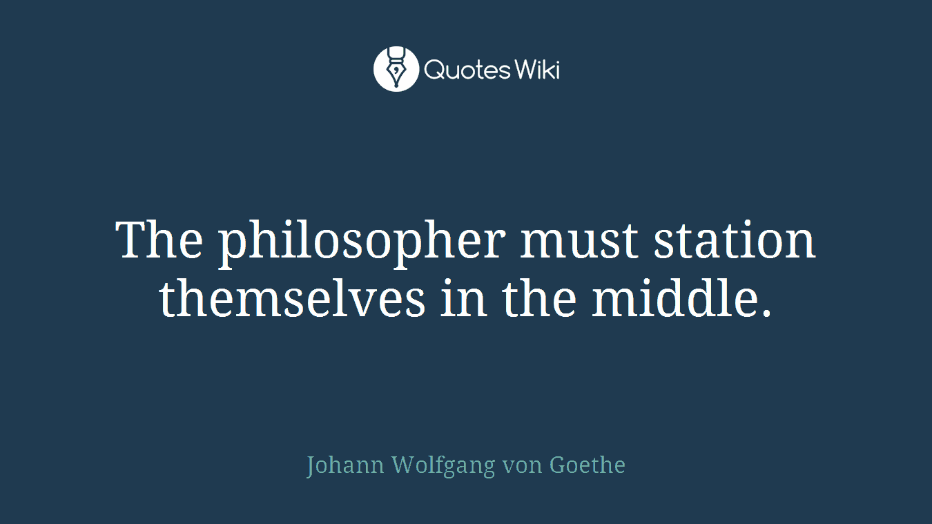 The philosopher must station themselves in the middle.