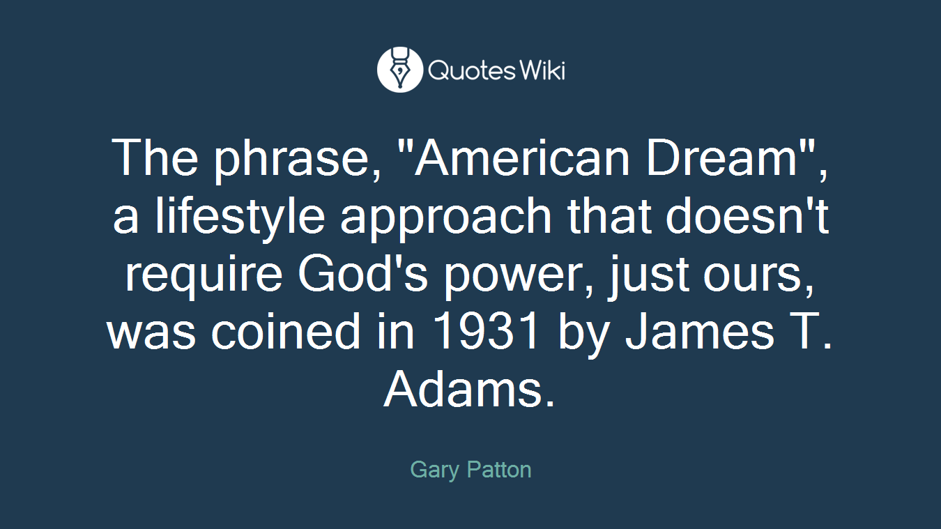 The phrase, "American Dream", a lifestyle approach that doesn't require God's power, just ours, was coined in 1931 by James T. Adams.