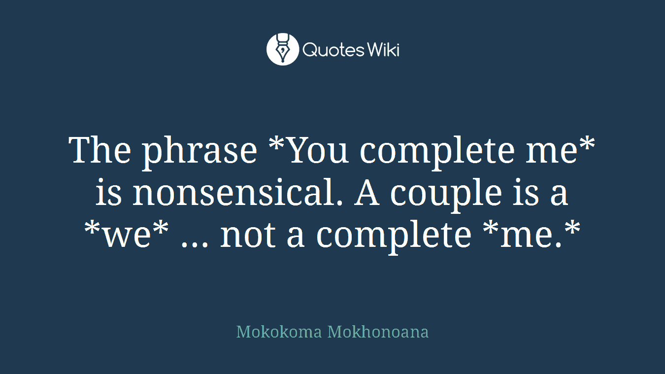 The phrase *You complete me* is nonsensical. A couple is a *we* … not a complete *me.*