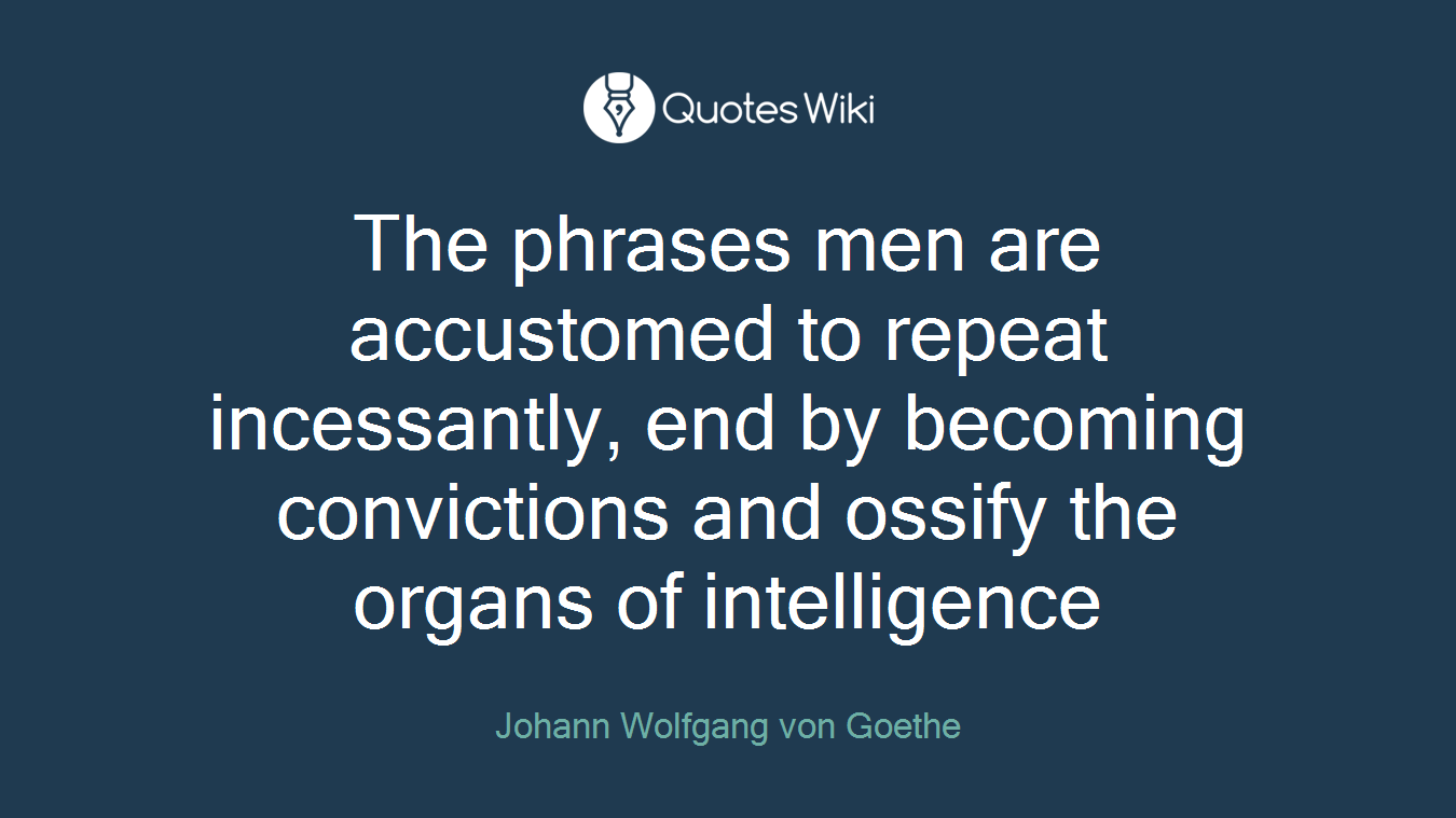The phrases men are accustomed to repeat incessantly, end by becoming convictions and ossify the organs of intelligence