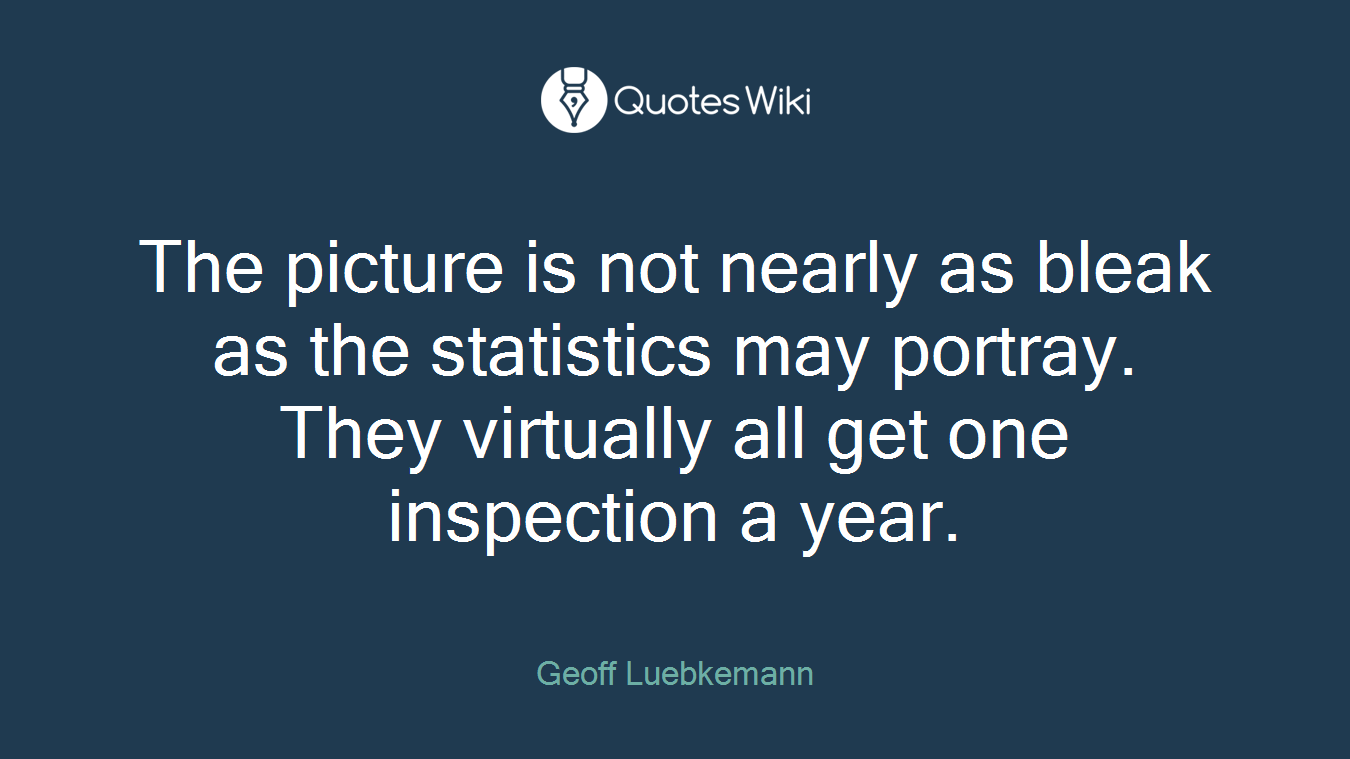 The picture is not nearly as bleak as the statistics may portray. They virtually all get one inspection a year.