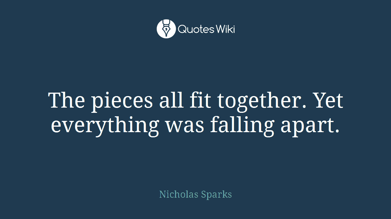 The pieces all fit together. Yet everything was falling apart.