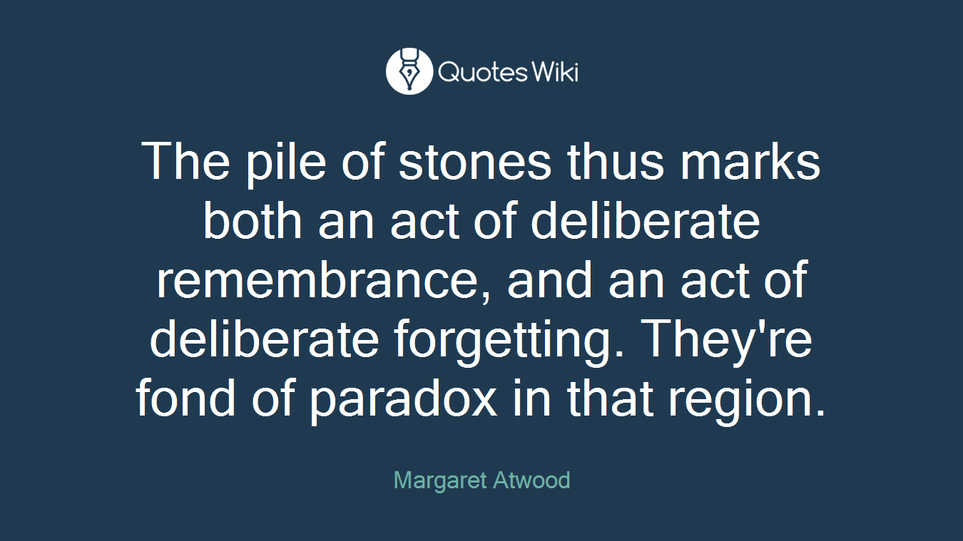 The pile of stones thus marks both an act of deliberate remembrance, and an act of deliberate forgetting. They're fond of paradox in that region.