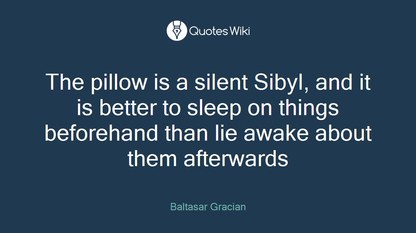 The pillow is a silent Sibyl, and it is better to sleep on things beforehand than lie awake about them afterwards