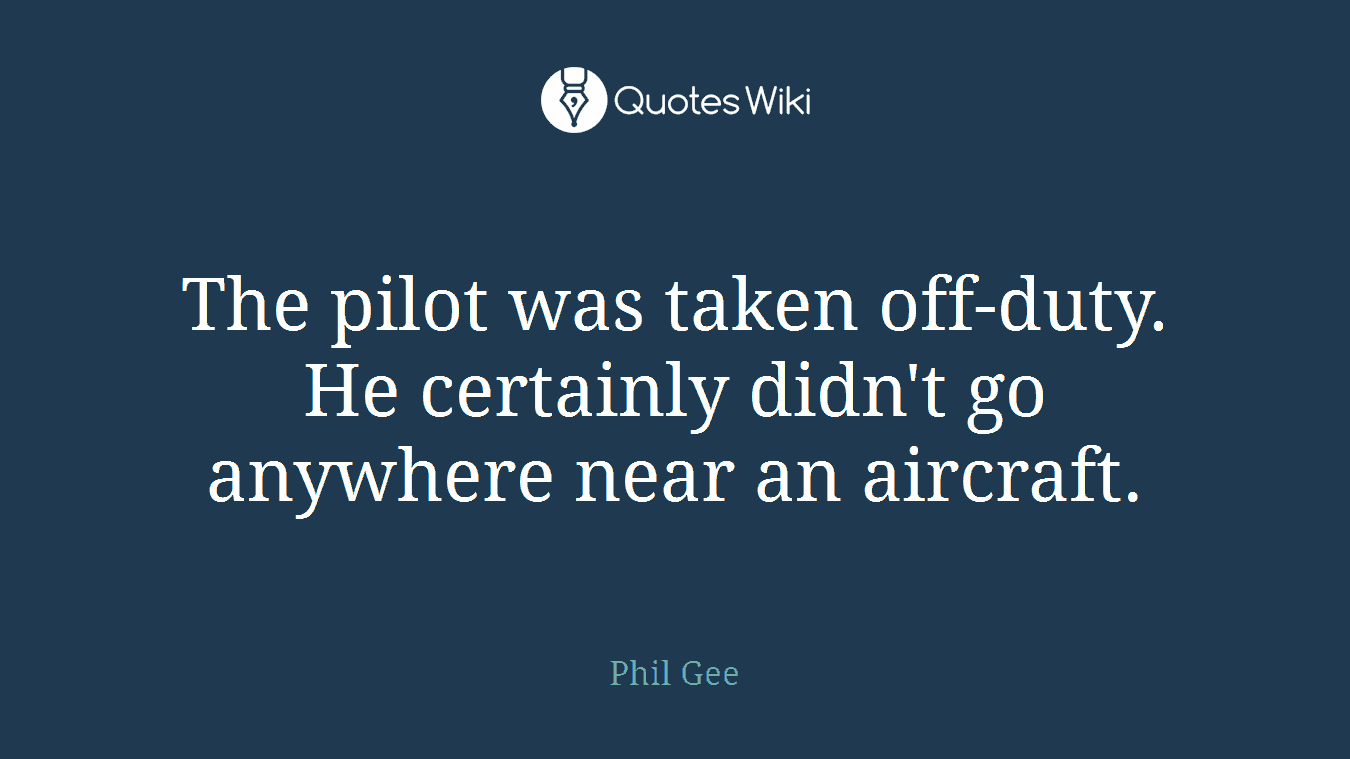 The pilot was taken off-duty. He certainly didn't go anywhere near an aircraft.