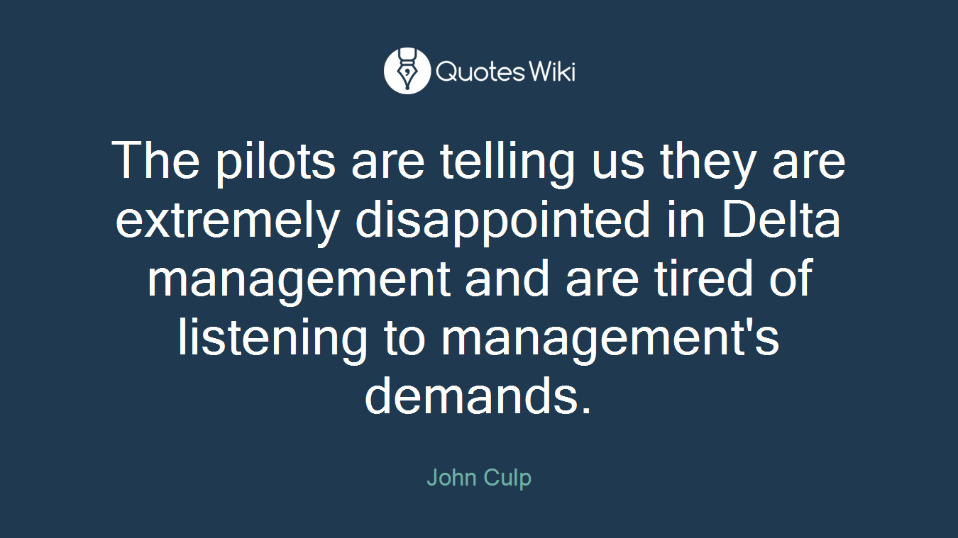 The pilots are telling us they are extremely disappointed in Delta management and are tired of listening to management's demands.
