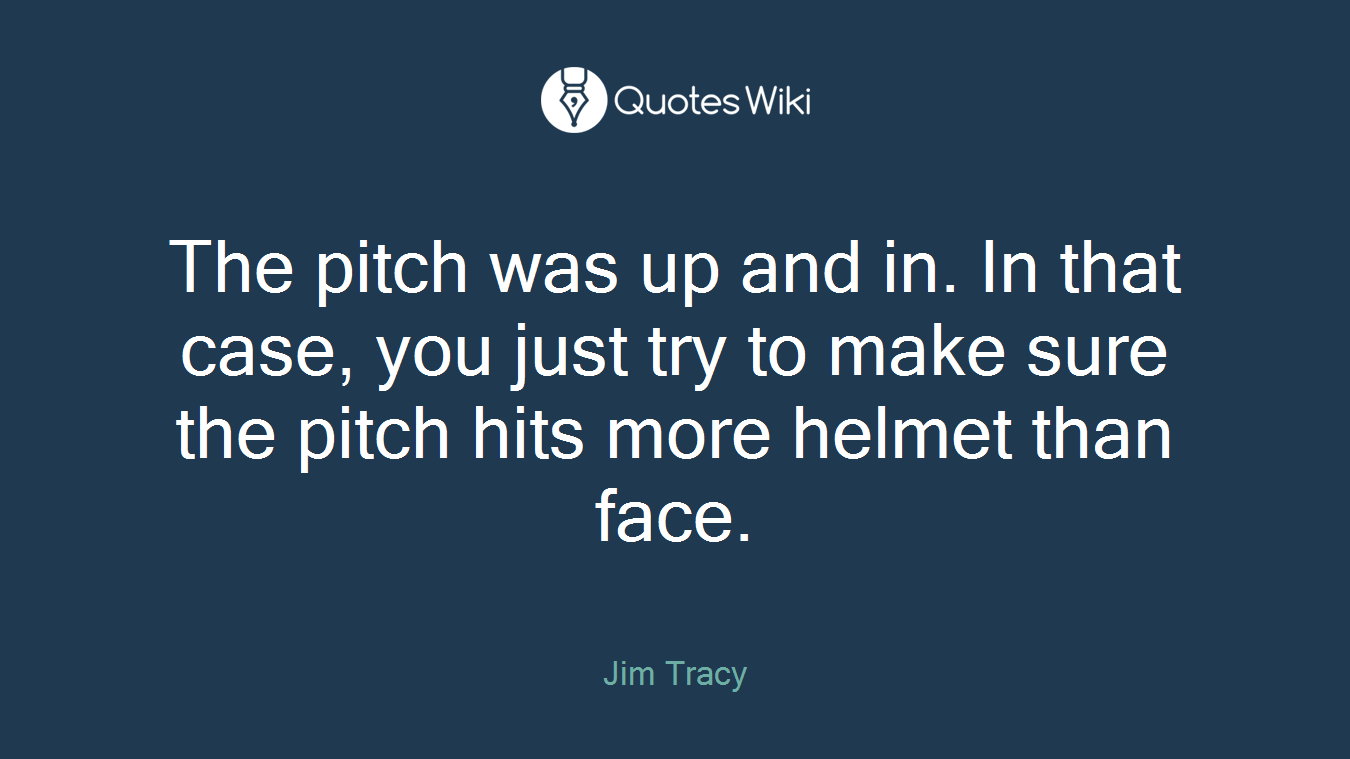 The pitch was up and in. In that case, you just try to make sure the pitch hits more helmet than face.