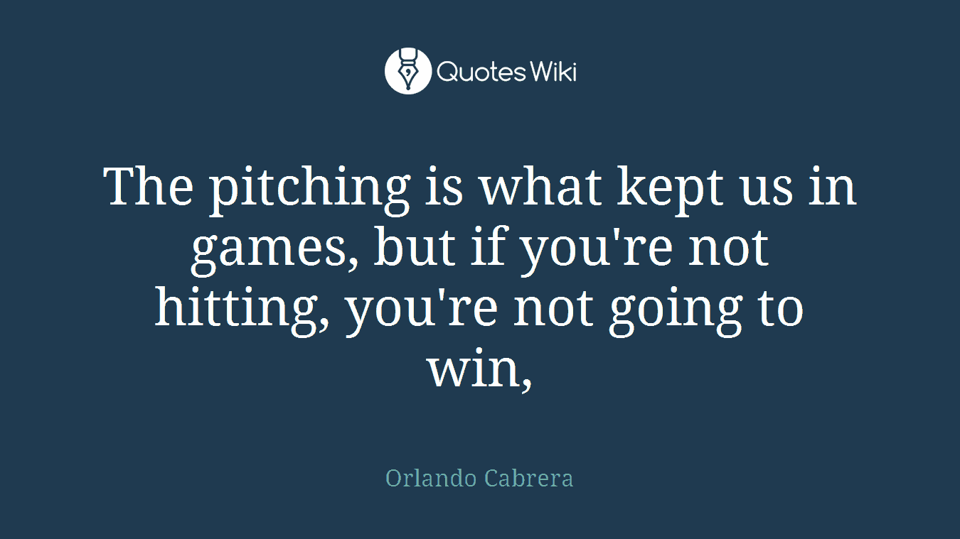 The pitching is what kept us in games, but if you're not hitting, you're not going to win,