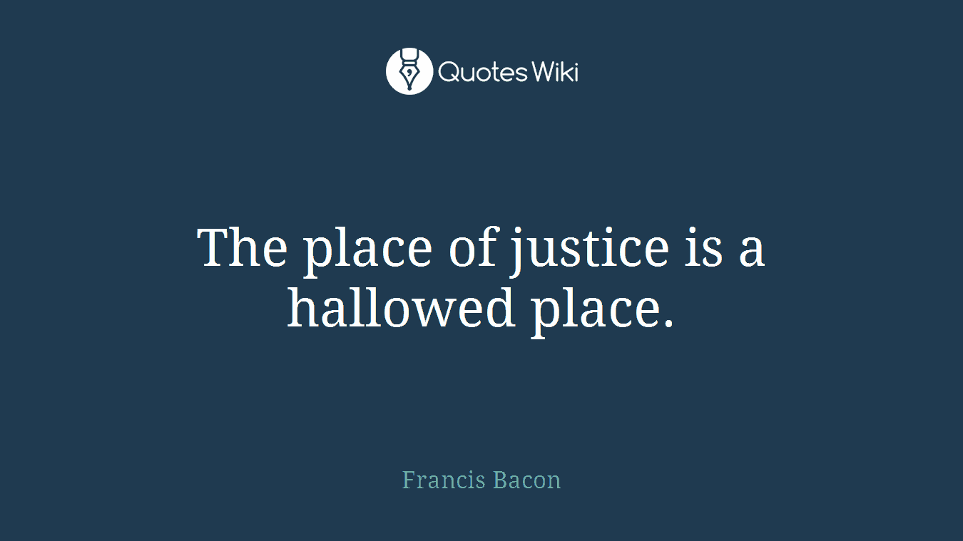 The place of justice is a hallowed place.