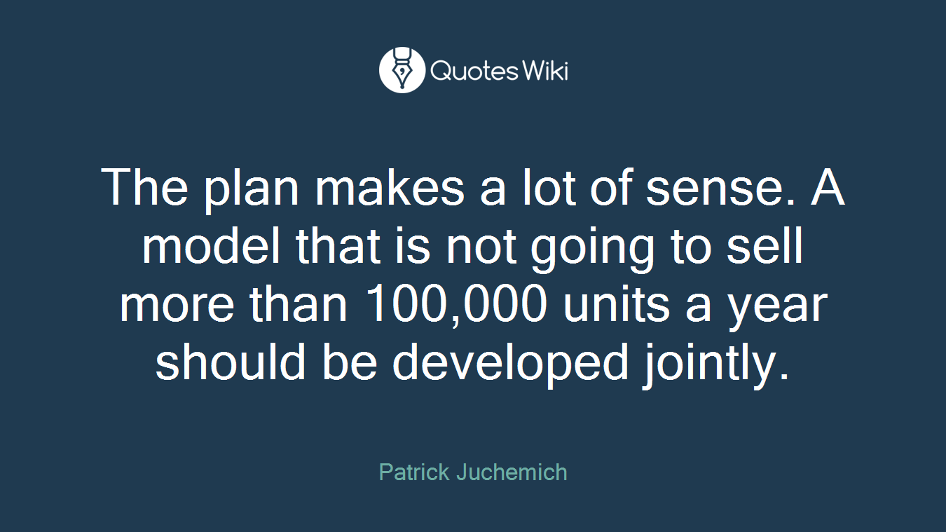The plan makes a lot of sense. A model that is not going to sell more than 100,000 units a year should be developed jointly.