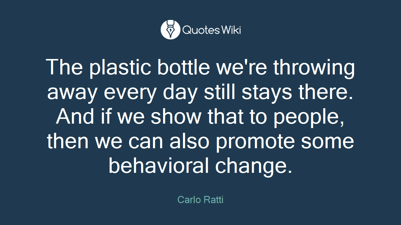 The plastic bottle we're throwing away every day still stays there. And if we show that to people, then we can also promote some behavioral change.
