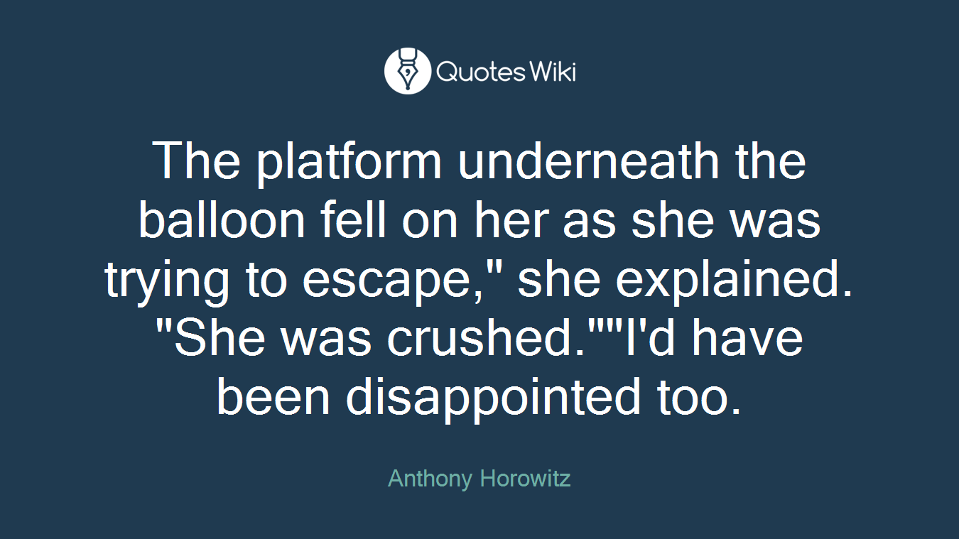 The platform underneath the balloon fell on her as she was trying to escape," she explained. "She was crushed.""I'd have been disappointed too.