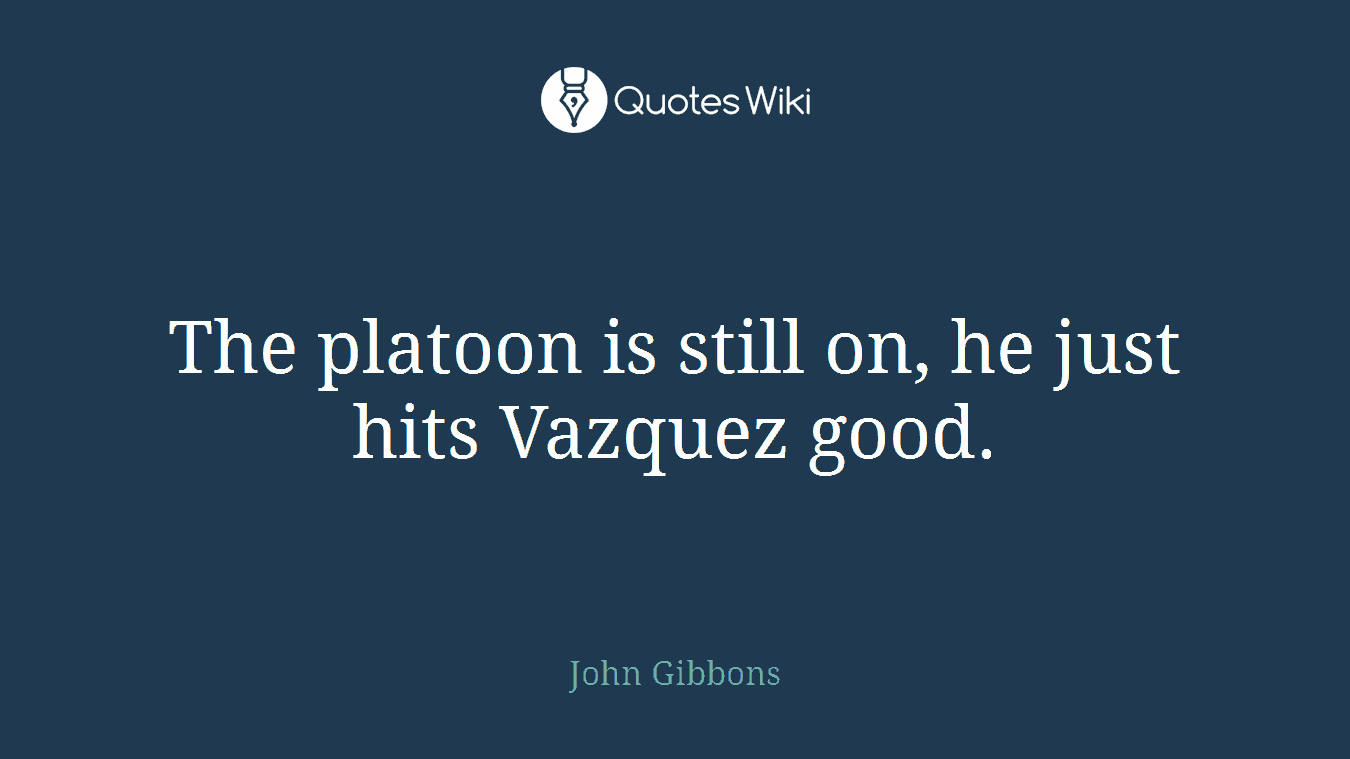 The platoon is still on, he just hits Vazquez good.