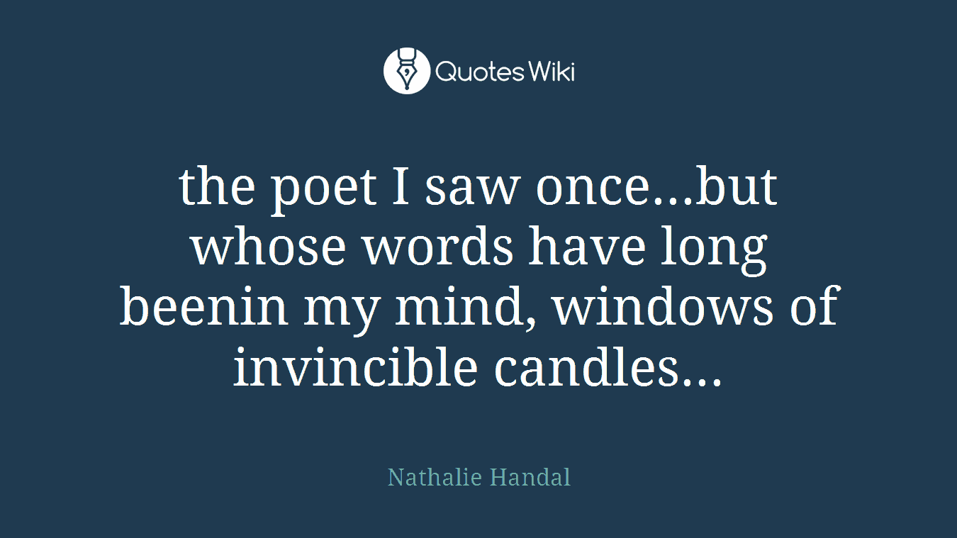 the poet I saw once...but whose words have long beenin my mind, windows of invincible candles...