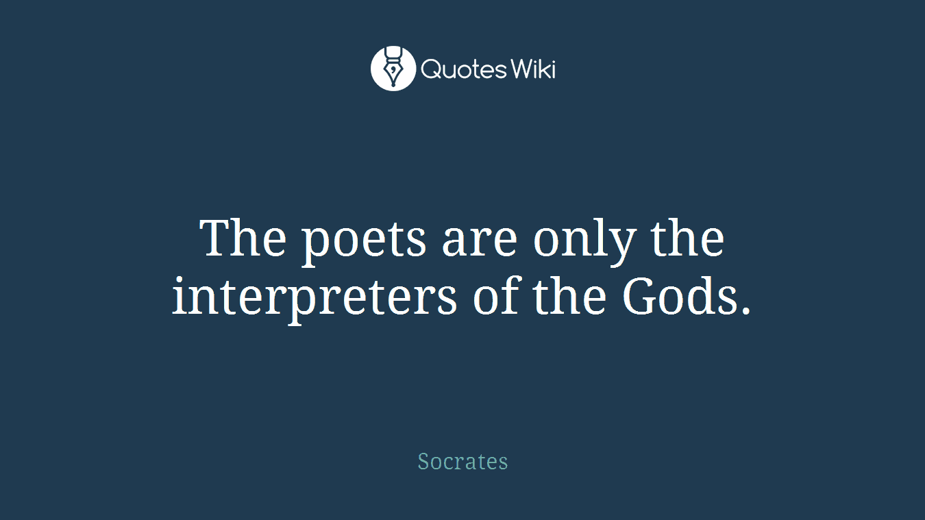 The poets are only the interpreters of the Gods.