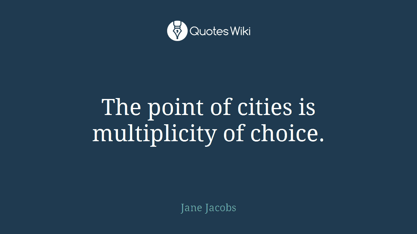 The point of cities is multiplicity of choice.