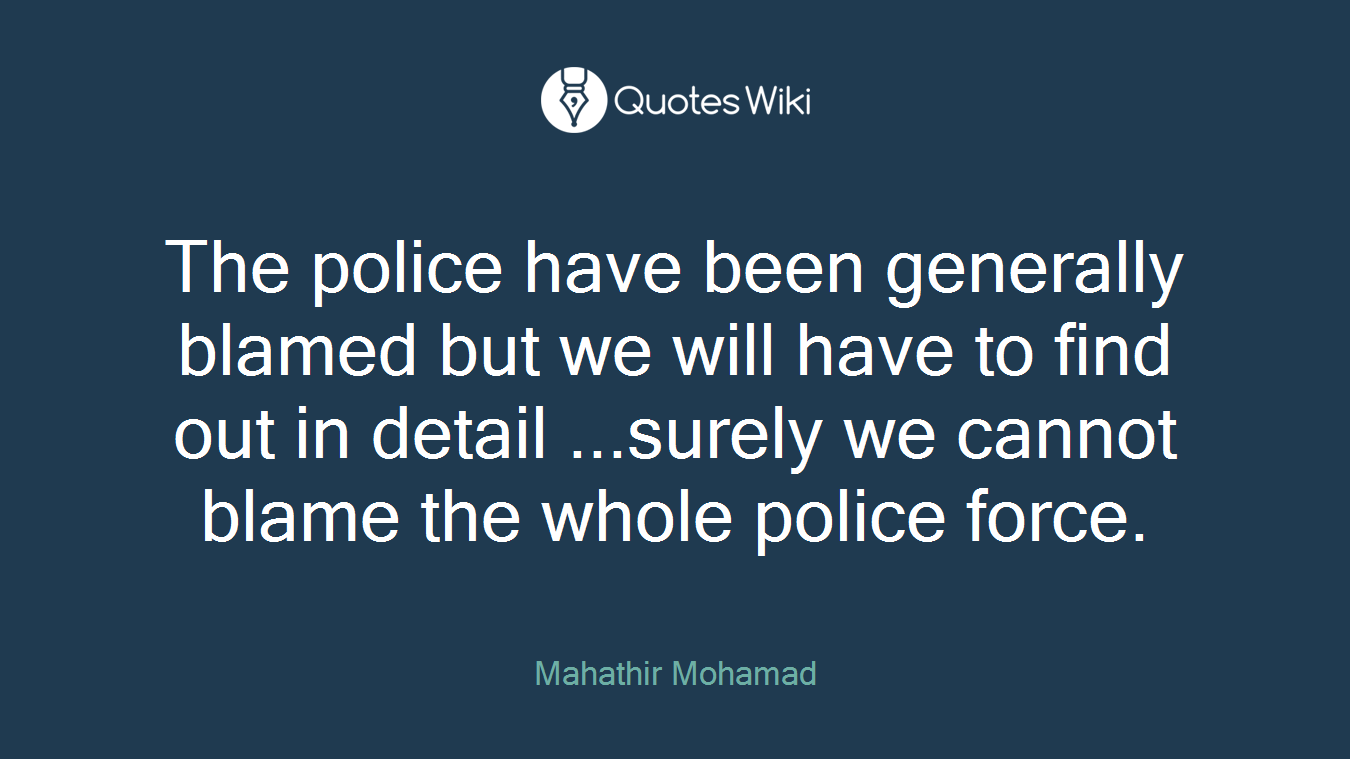 The police have been generally blamed but we will have to find out in detail ...surely we cannot blame the whole police force.