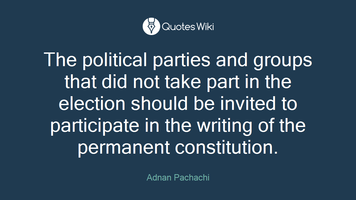 The political parties and groups that did not take part in the election should be invited to participate in the writing of the permanent constitution.