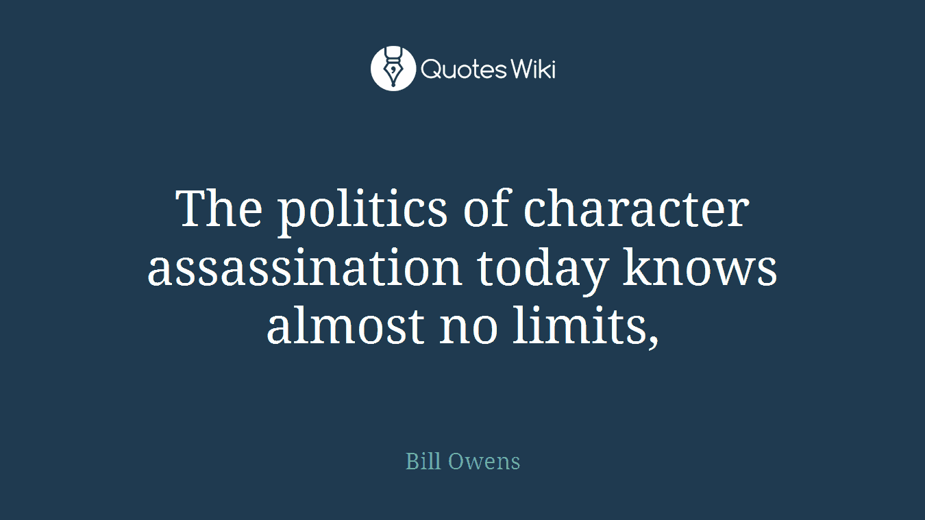The politics of character assassination today knows almost no limits,