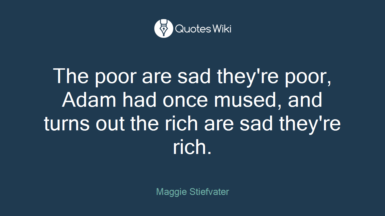 The poor are sad they're poor, Adam had once mused, and turns out the rich are sad they're rich.