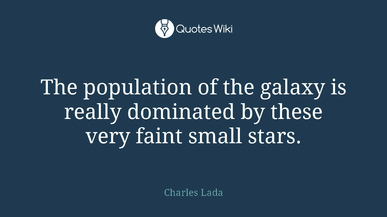 The population of the galaxy is really dominated by these very faint small stars.