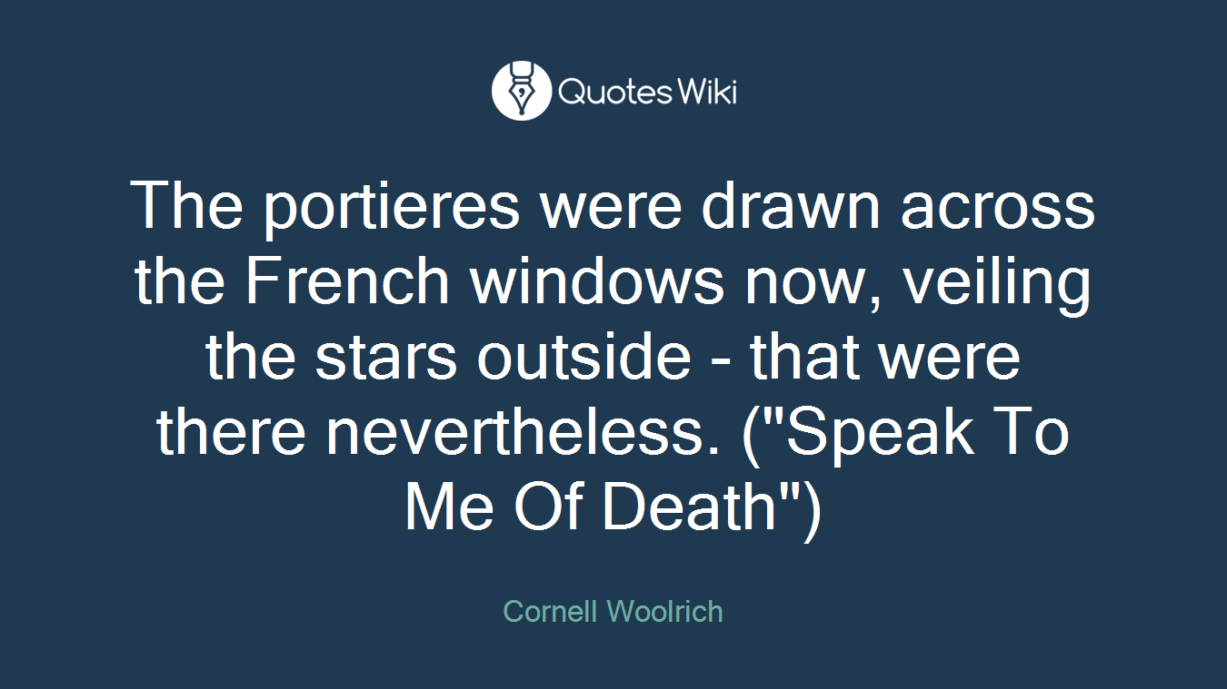 The portieres were drawn across the French windows now, veiling the stars outside - that were there nevertheless. ("Speak To Me Of Death")