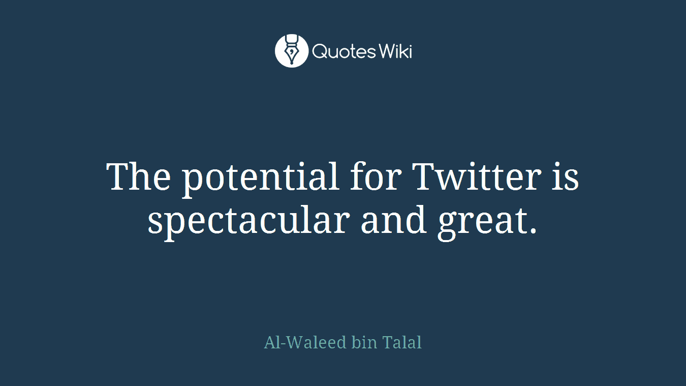 The potential for Twitter is spectacular and great.