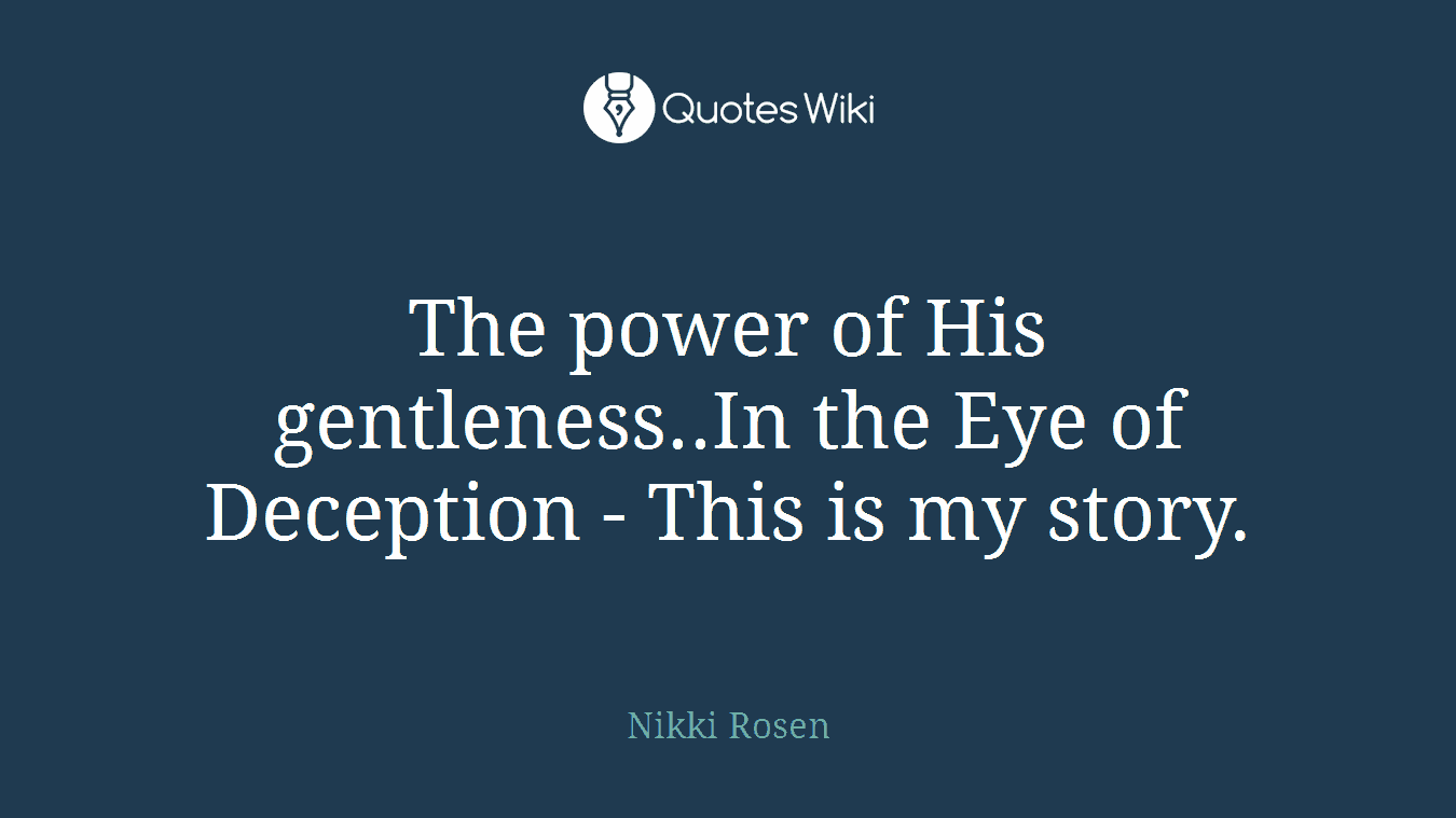 The power of His gentleness..In the Eye of Deception - This is my story.