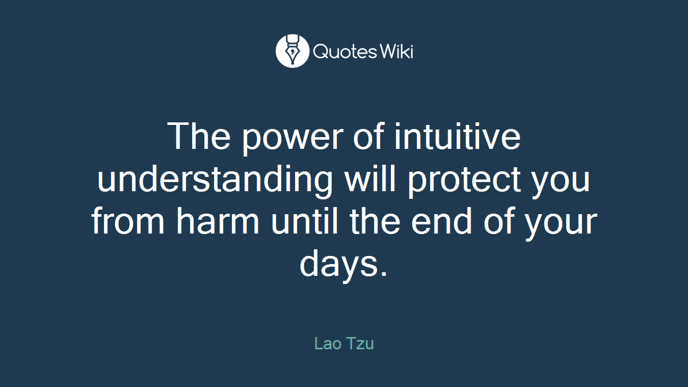 The power of intuitive understanding will protect you from harm until the end of your days.