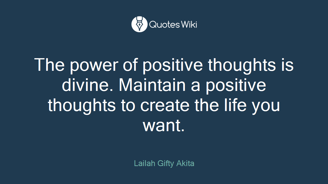 The power of positive thoughts is divine. Maintain a positive thoughts to create the life you want.