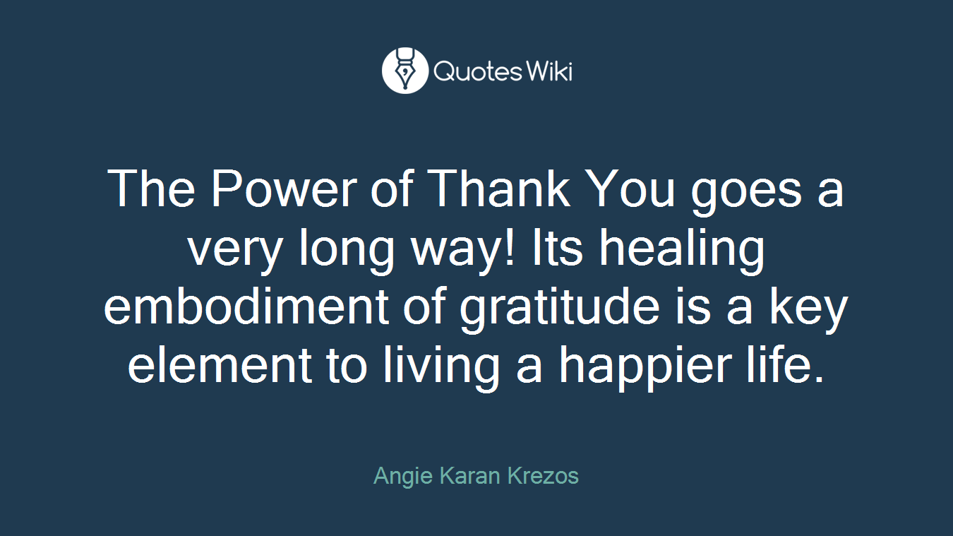 The Power of Thank You goes a very long way! Its healing embodiment of gratitude is a key element to living a happier life.
