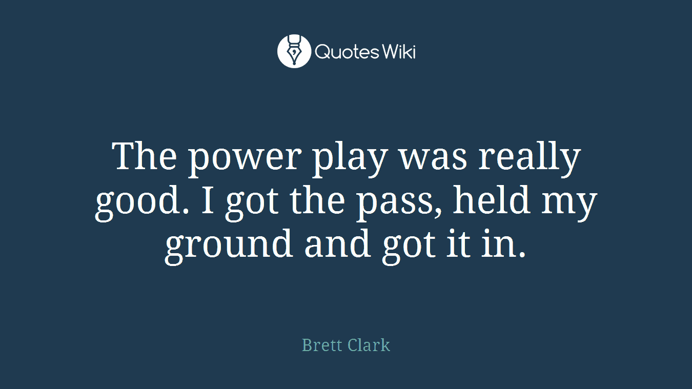 The power play was really good. I got the pass, held my ground and got it in.