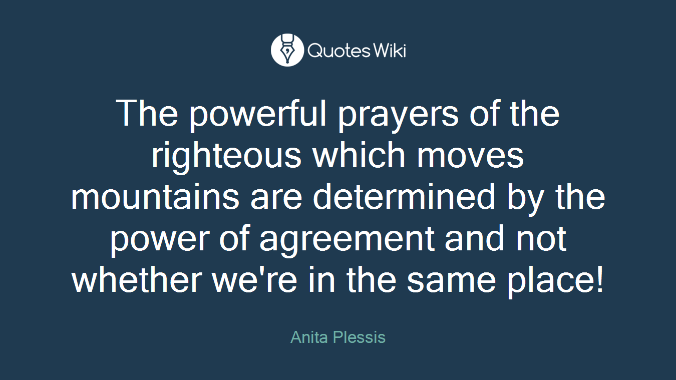 The powerful prayers of the righteous which moves mountains are determined by the power of agreement and not whether we're in the same place!