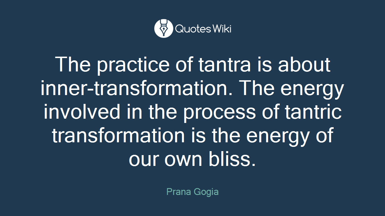 The practice of tantra is about inner-transformation. The energy involved in the process of tantric transformation is the energy of our own bliss.