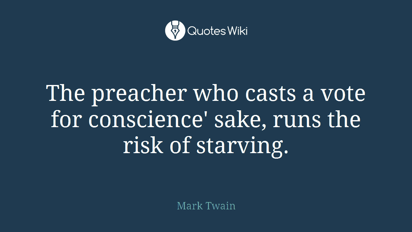 The preacher who casts a vote for conscience' sake, runs the risk of starving.
