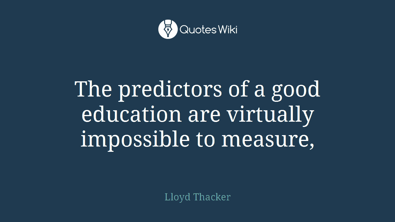 The predictors of a good education are virtually impossible to measure,