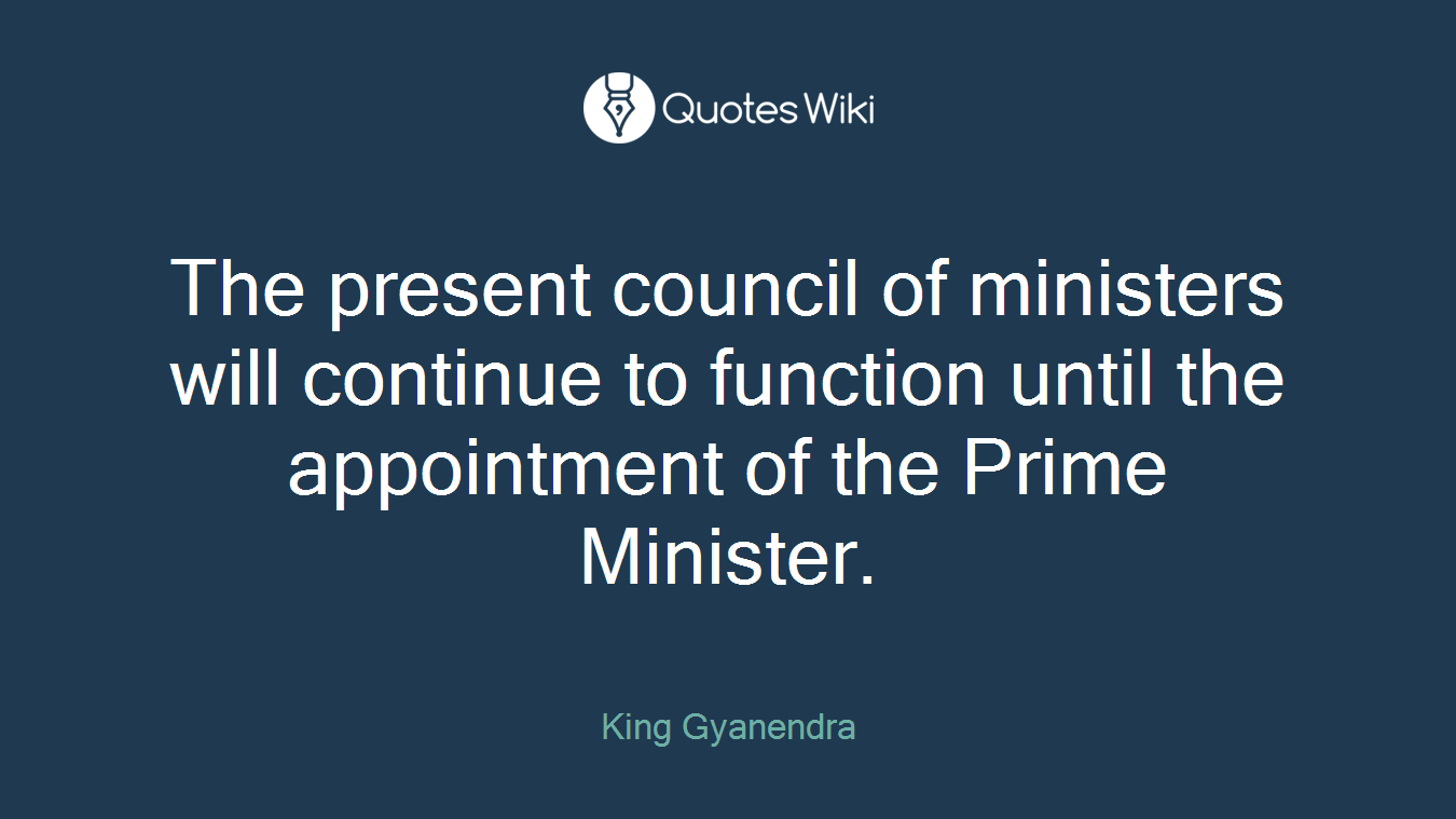 The present council of ministers will continue to function until the appointment of the Prime Minister.